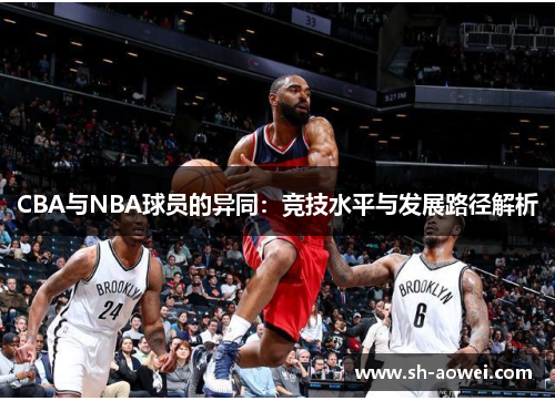 CBA与NBA球员的异同：竞技水平与发展路径解析