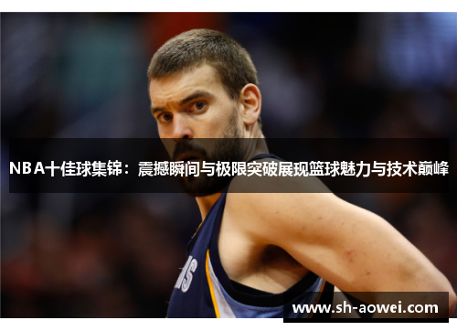 NBA十佳球集锦：震撼瞬间与极限突破展现篮球魅力与技术巅峰