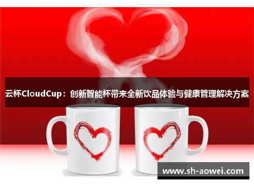 云杯CloudCup：创新智能杯带来全新饮品体验与健康管理解决方案