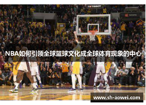 NBA如何引领全球篮球文化成全球体育现象的中心