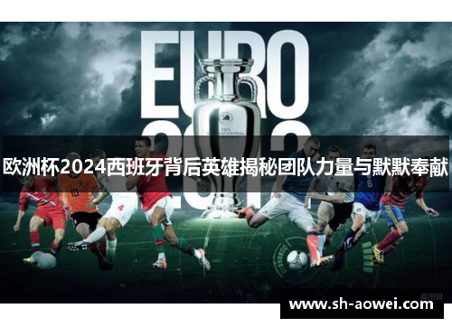 欧洲杯2024西班牙背后英雄揭秘团队力量与默默奉献