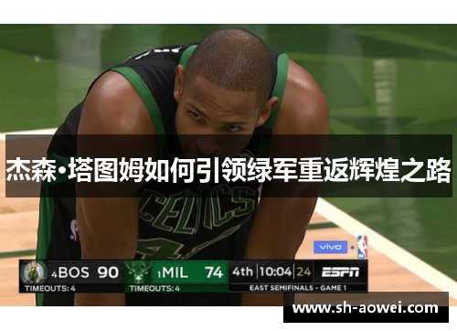 杰森·塔图姆如何引领绿军重返辉煌之路 杰森·塔图姆如何引领绿军重返辉煌之路