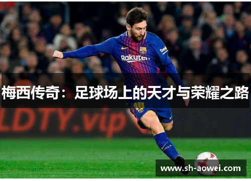 梅西传奇:足球场上的天才与荣耀之路 梅西传奇:足球场上的天才与荣耀之路
