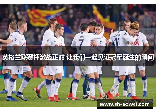 英格兰联赛杯激战正酣 让我们一起见证冠军诞生的瞬间 英格兰联赛杯激战正酣 让我们一起见证冠军诞生的瞬间