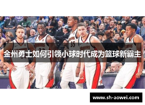 金州勇士如何引领小球时代成为篮球新霸主 金州勇士如何引领小球时代成为篮球新霸主
