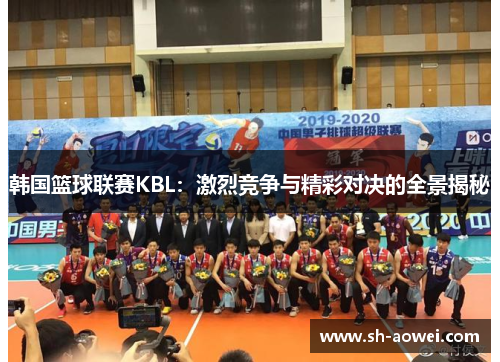韩国篮球联赛KBL:激烈竞争与精彩对决的全景揭秘 韩国篮球联赛KBL:激烈竞争与精彩对决的全景揭秘