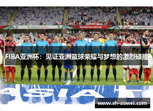 FIBA亚洲杯:见证亚洲篮球荣耀与梦想的激烈碰撞 FIBA亚洲杯:见证亚洲篮球荣耀与梦想的激烈碰撞
