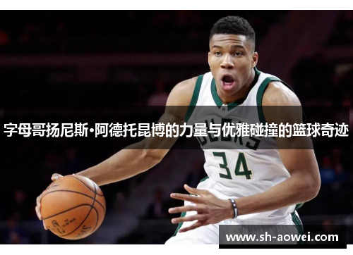 字母哥扬尼斯·阿德托昆博的力量与优雅碰撞的篮球奇迹 字母哥扬尼斯·阿德托昆博的力量与优雅碰撞的篮球奇迹