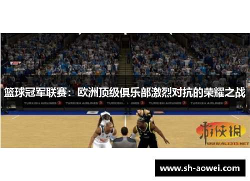 篮球冠军联赛:欧洲顶级俱乐部激烈对抗的荣耀之战 篮球冠军联赛:欧洲顶级俱乐部激烈对抗的荣耀之战