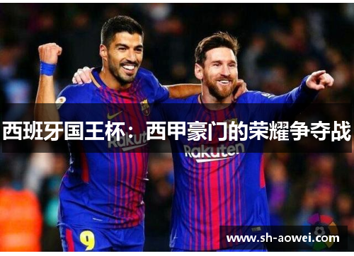 西班牙国王杯:西甲豪门的荣耀争夺战 西班牙国王杯:西甲豪门的荣耀争夺战