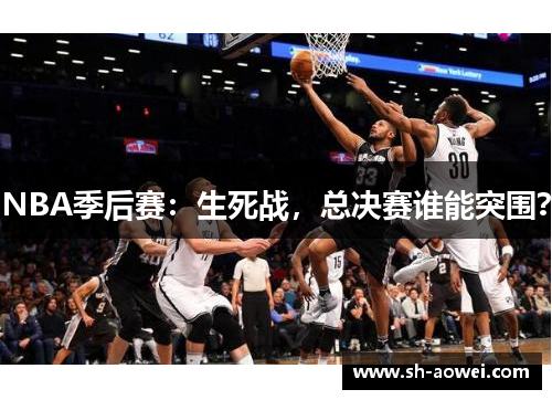 NBA季后赛:生死战,总决赛谁能突围? NBA季后赛:生死战,总决赛谁能突围?