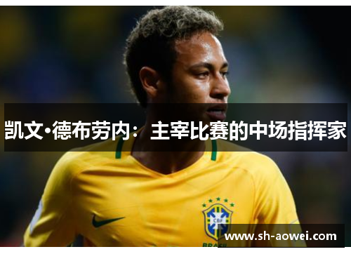 凯文·德布劳内:主宰比赛的中场指挥家 凯文·德布劳内:主宰比赛的中场指挥家