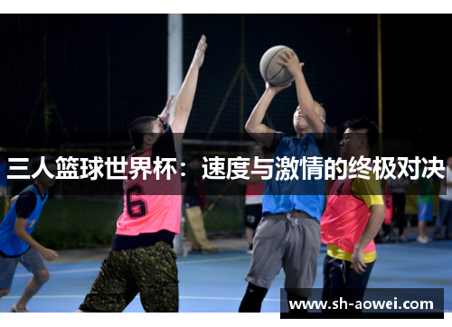 三人篮球世界杯:速度与激情的终极对决 三人篮球世界杯:速度与激情的终极对决