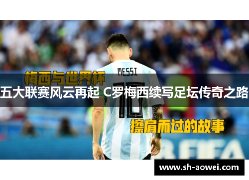 五大联赛风云再起 C罗梅西续写足坛传奇之路 五大联赛风云再起 C罗梅西续写足坛传奇之路