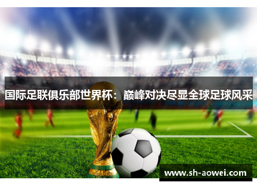 国际足联俱乐部世界杯:巅峰对决尽显全球足球风采 国际足联俱乐部世界杯:巅峰对决尽显全球足球风采
