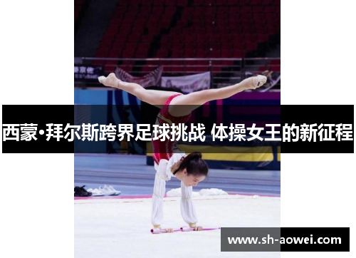 西蒙·拜尔斯跨界足球挑战 体操女王的新征程 西蒙·拜尔斯跨界足球挑战 体操女王的新征程