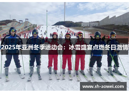 2025年亚洲冬季运动会:冰雪盛宴点燃冬日激情 2025年亚洲冬季运动会:冰雪盛宴点燃冬日激情