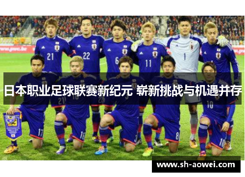 日本职业足球联赛新纪元 崭新挑战与机遇并存 日本职业足球联赛新纪元 崭新挑战与机遇并存