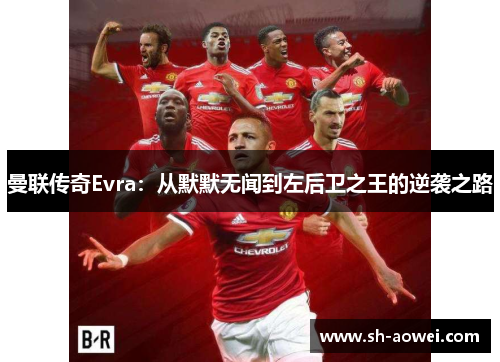 曼联传奇Evra:从默默无闻到左后卫之王的逆袭之路 曼联传奇Evra:从默默无闻到左后卫之王的逆袭之路