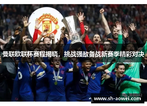 曼联欧联杯赛程揭晓,挑战强敌备战新赛季精彩对决 曼联欧联杯赛程揭晓,挑战强敌备战新赛季精彩对决