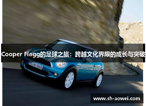 Cooper Flagg的足球之旅:跨越文化界限的成长与突破 Cooper Flagg的足球之旅:跨越文化界限的成长与突破