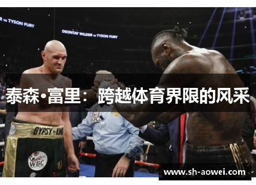 泰森·富里:跨越体育界限的风采 泰森·富里:跨越体育界限的风采