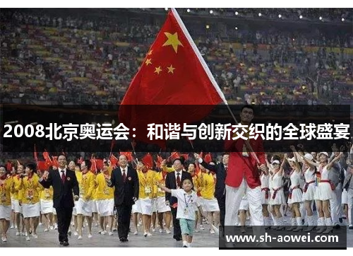 2008北京奥运会:和谐与创新交织的全球盛宴